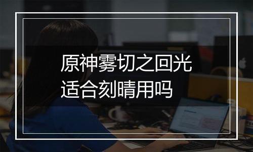 原神雾切之回光适合刻晴用吗