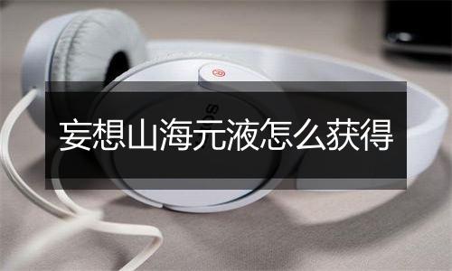 妄想山海元液怎么获得