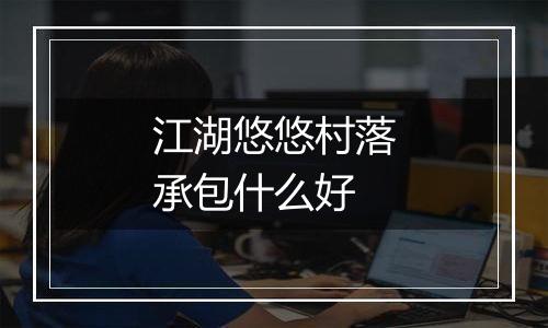 江湖悠悠村落承包什么好