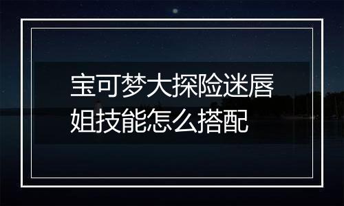 宝可梦大探险迷唇姐技能怎么搭配