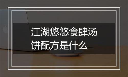 江湖悠悠食肆汤饼配方是什么