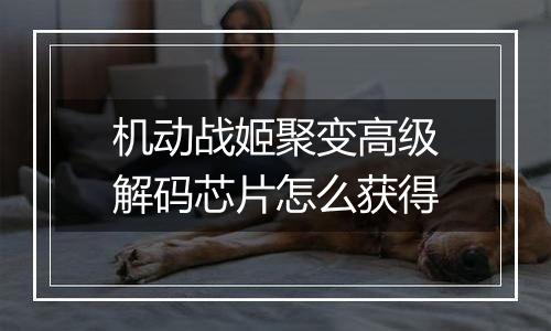 机动战姬聚变高级解码芯片怎么获得