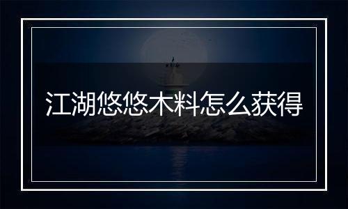 江湖悠悠木料怎么获得