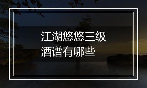 江湖悠悠三级酒谱有哪些