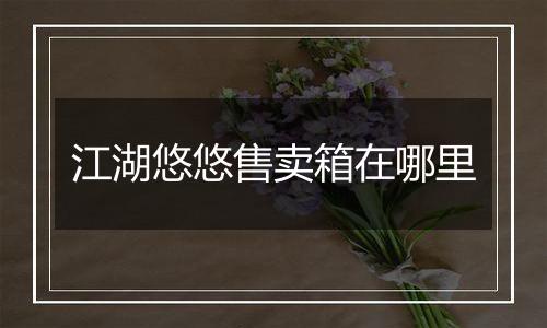 江湖悠悠售卖箱在哪里