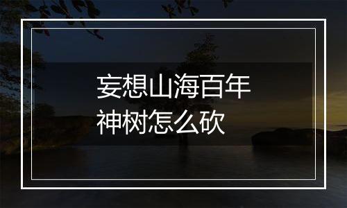 妄想山海百年神树怎么砍