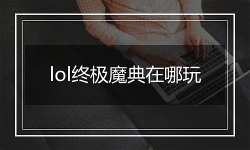lol终极魔典在哪玩
