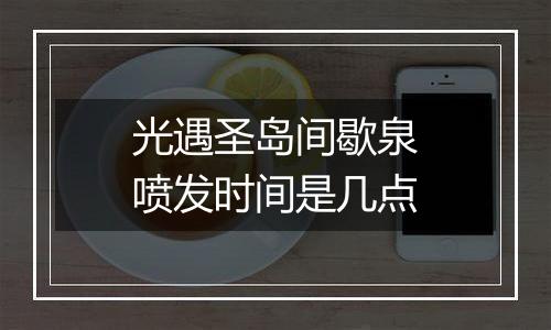 光遇圣岛间歇泉喷发时间是几点