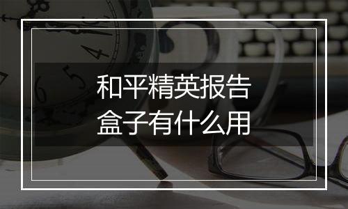 和平精英报告盒子有什么用