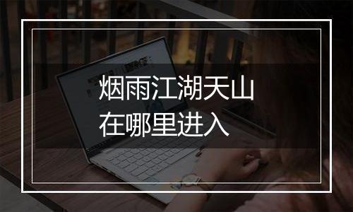 烟雨江湖天山在哪里进入