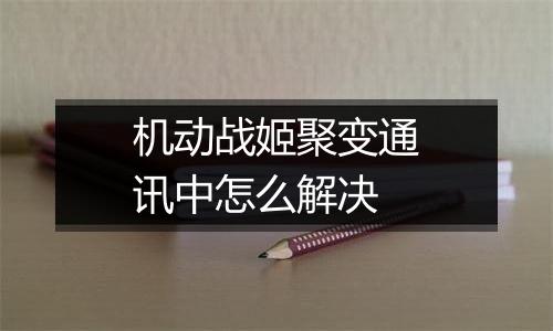 机动战姬聚变通讯中怎么解决