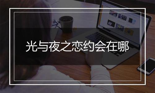 光与夜之恋约会在哪