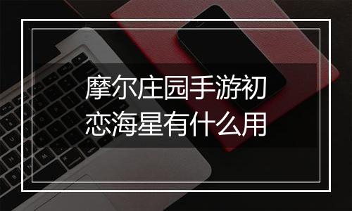 摩尔庄园手游初恋海星有什么用