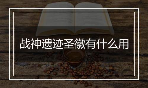 战神遗迹圣徽有什么用