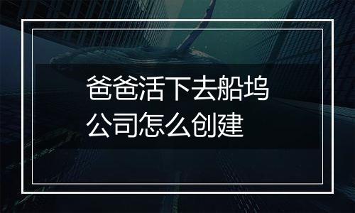 爸爸活下去船坞公司怎么创建
