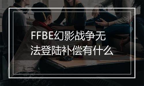 FFBE幻影战争无法登陆补偿有什么