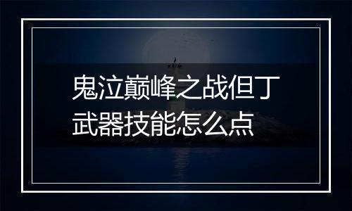 鬼泣巅峰之战但丁武器技能怎么点