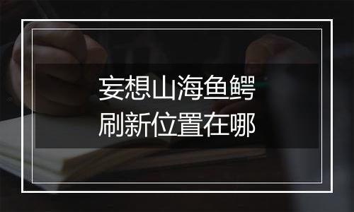 妄想山海鱼鳄刷新位置在哪