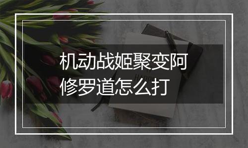 机动战姬聚变阿修罗道怎么打