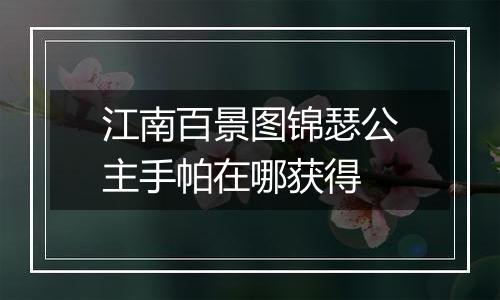 江南百景图锦瑟公主手帕在哪获得