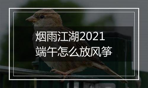 烟雨江湖2021端午怎么放风筝
