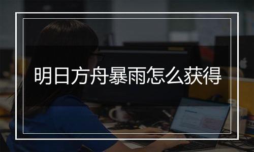 明日方舟暴雨怎么获得