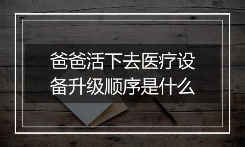 爸爸活下去医疗设备升级顺序是什么