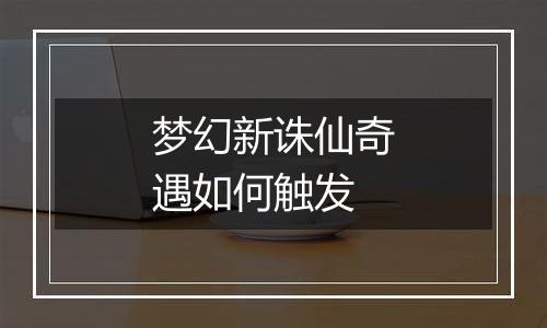 梦幻新诛仙奇遇如何触发