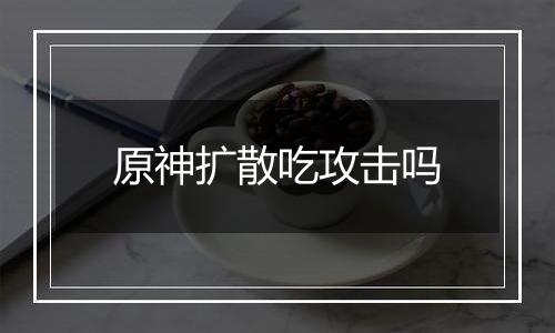 原神扩散吃攻击吗