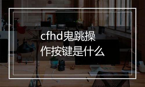 cfhd鬼跳操作按键是什么