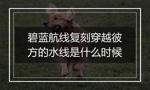 碧蓝航线复刻穿越彼方的水线是什么时候