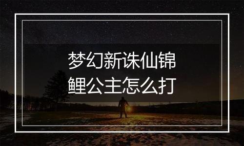 梦幻新诛仙锦鲤公主怎么打