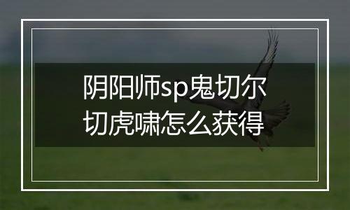 阴阳师sp鬼切尔切虎啸怎么获得