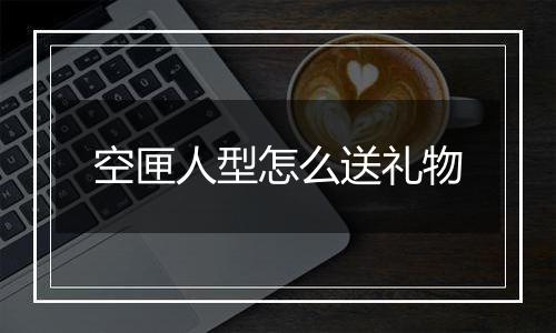 空匣人型怎么送礼物