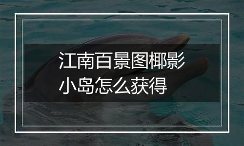 江南百景图椰影小岛怎么获得