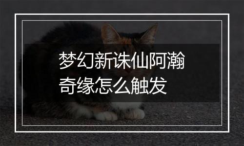 梦幻新诛仙阿瀚奇缘怎么触发