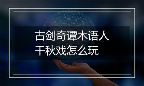 古剑奇谭木语人千秋戏怎么玩