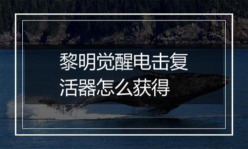 黎明觉醒电击复活器怎么获得
