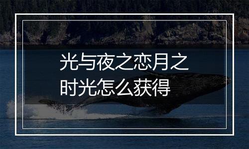 光与夜之恋月之时光怎么获得