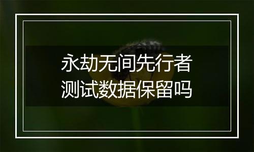 永劫无间先行者测试数据保留吗