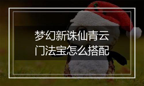 梦幻新诛仙青云门法宝怎么搭配