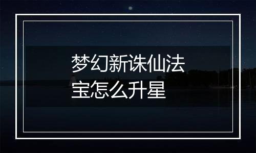梦幻新诛仙法宝怎么升星