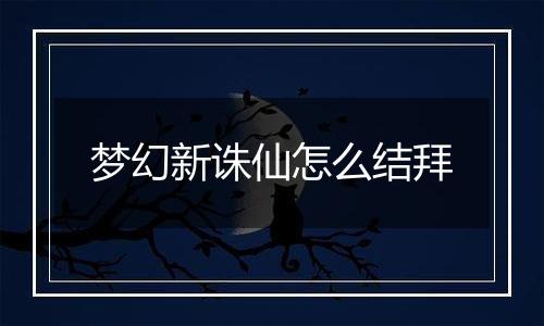 梦幻新诛仙怎么结拜