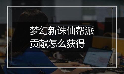 梦幻新诛仙帮派贡献怎么获得