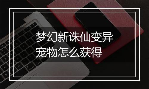 梦幻新诛仙变异宠物怎么获得
