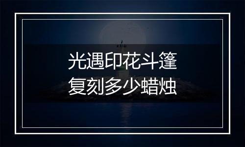 光遇印花斗篷复刻多少蜡烛