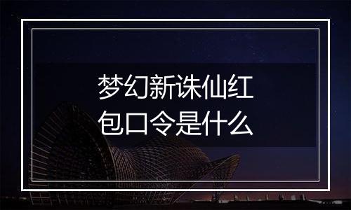 梦幻新诛仙红包口令是什么