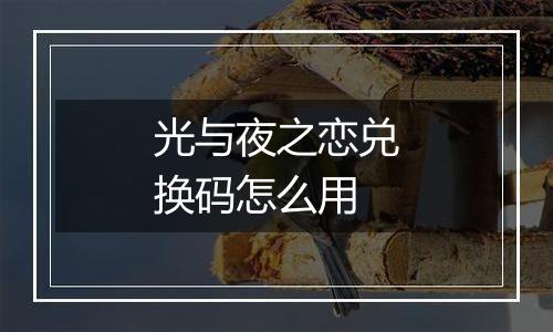光与夜之恋兑换码怎么用
