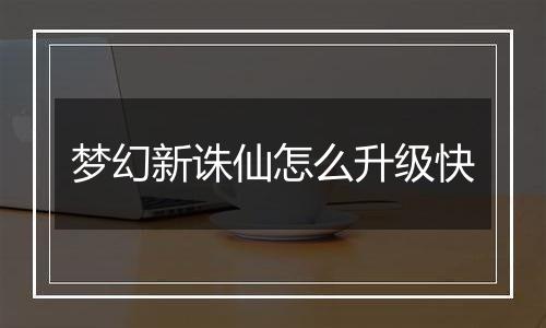 梦幻新诛仙怎么升级快