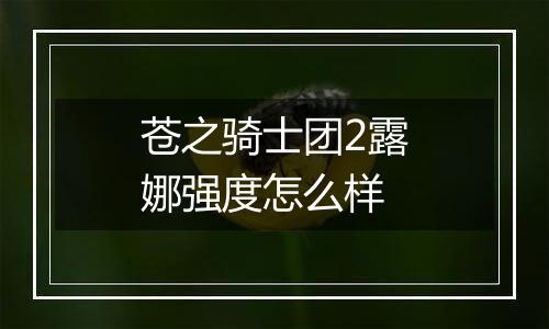 苍之骑士团2露娜强度怎么样